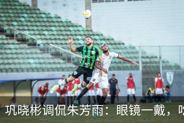 巩晓彬调侃朱芳雨：眼镜一戴，吃得脸庞越来越圆了！